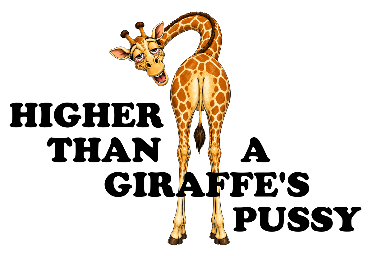 Higher Than a Giraffes Pussy